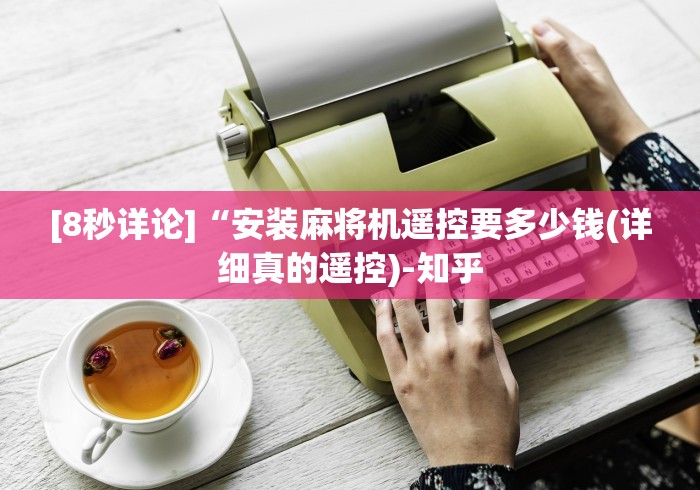 [8秒详论]“安装麻将机遥控要多少钱(详细真的遥控)-知乎