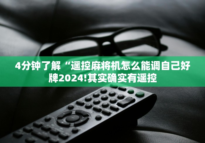 4分钟了解“遥控麻将机怎么能调自己好牌2024!其实确实有遥控 4分钟了解“遥控麻将机怎么能调自己好牌2024!其实确实有遥控