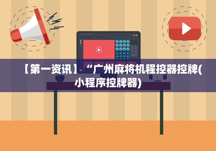 【第一资讯】“广州麻将机程控器控牌(小程序控牌器)