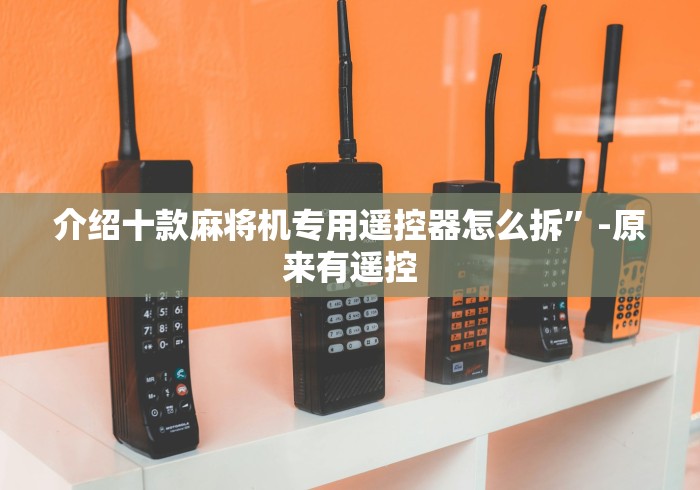 介绍十款麻将机专用遥控器怎么拆”-原来有遥控 介绍十款麻将机专用遥控器怎么拆”-原来有遥控