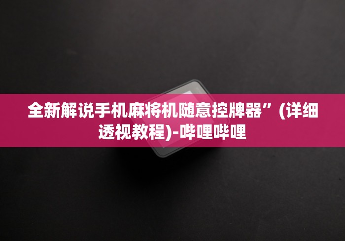 全新解说手机麻将机随意控牌器”(详细透视教程)-哔哩哔哩 全新解说手机麻将机随意控牌器”(详细透视教程)-哔哩哔哩