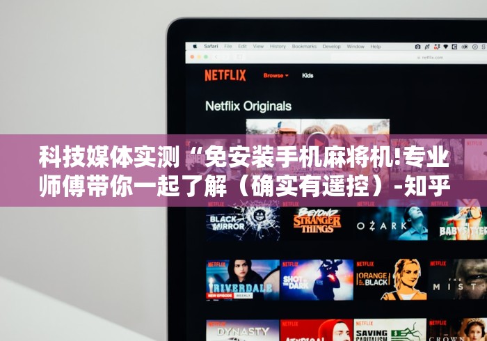 科技媒体实测“免安装手机麻将机!专业师傅带你一起了解(确实有遥控)-知乎 科技媒体实测“免安装手机麻将机!专业师傅带你一起了解(确实有遥控)-知乎