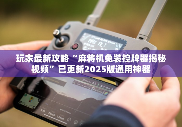 玩家最新攻略“麻将机免装控牌器揭秘视频”已更新2025版通用神器