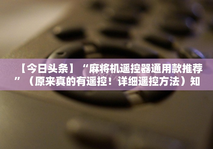 【今日头条】“麻将机遥控器通用款推荐”（原来真的有遥控！详细遥控方法）知乎