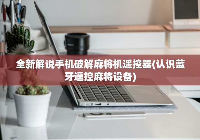 全新解说手机破解麻将机遥控器(认识蓝牙遥控麻将设备) 全新解说手机破解麻将机遥控器(认识蓝牙遥控麻将设备)