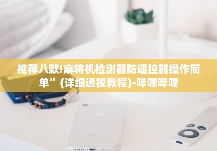推荐八款!麻将机检测器防遥控器操作简单”(详细透视教程)-哔哩哔哩 推荐八款!麻将机检测器防遥控器操作简单”(详细透视教程)-哔哩哔哩