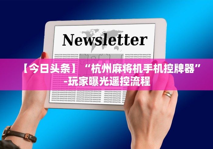 【今日头条】“杭州麻将机手机控牌器”-玩家曝光遥控流程