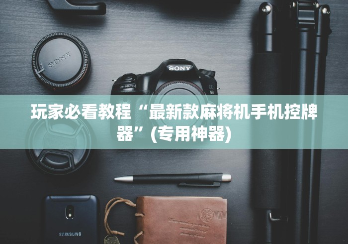 玩家必看教程“最新款麻将机手机控牌器”(专用神器) 玩家必看教程“最新款麻将机手机控牌器”(专用神器)