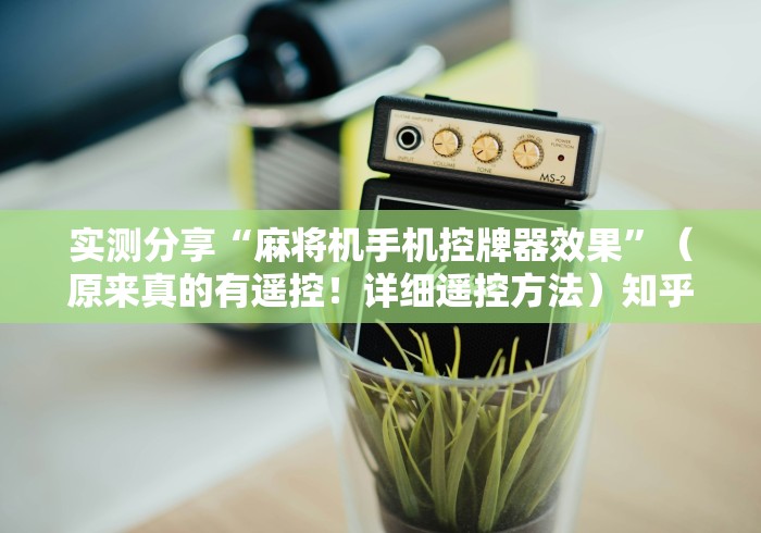 实测分享“麻将机手机控牌器效果”(原来真的有遥控!详细遥控方法)知乎 实测分享“麻将机手机控牌器效果”(原来真的有遥控!详细遥控方法)知乎