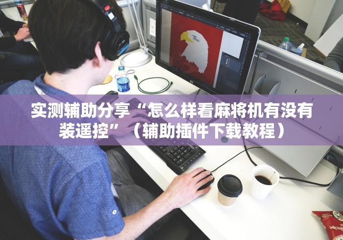 实测辅助分享“怎么样看麻将机有没有装遥控”（辅助插件下载教程）