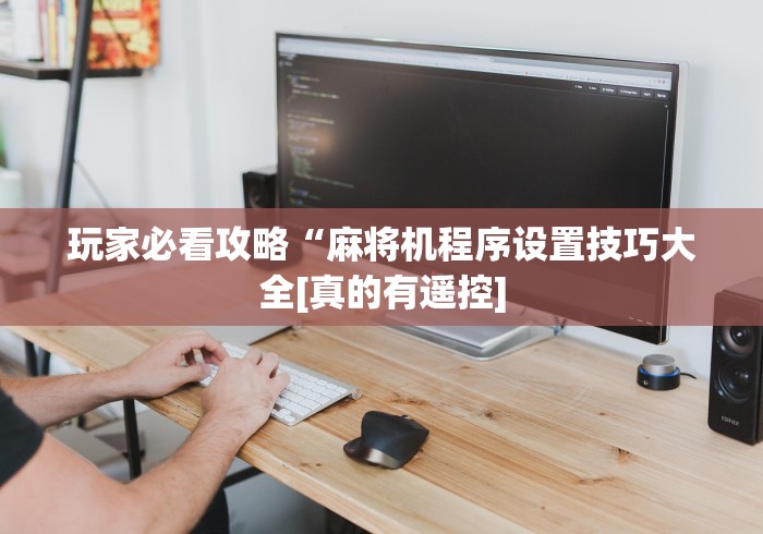 玩家必看攻略“麻将机程序设置技巧大全[真的有遥控]