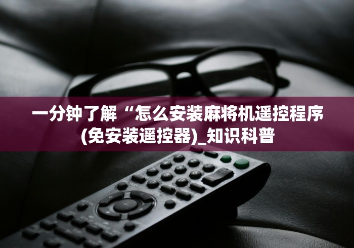 一分钟了解“怎么安装麻将机遥控程序(免安装遥控器)_知识科普