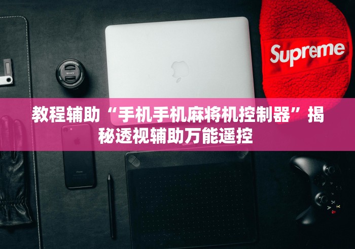 教程辅助“手机手机麻将机控制器”揭秘透视辅助万能遥控 教程辅助“手机手机麻将机控制器”揭秘透视辅助万能遥控