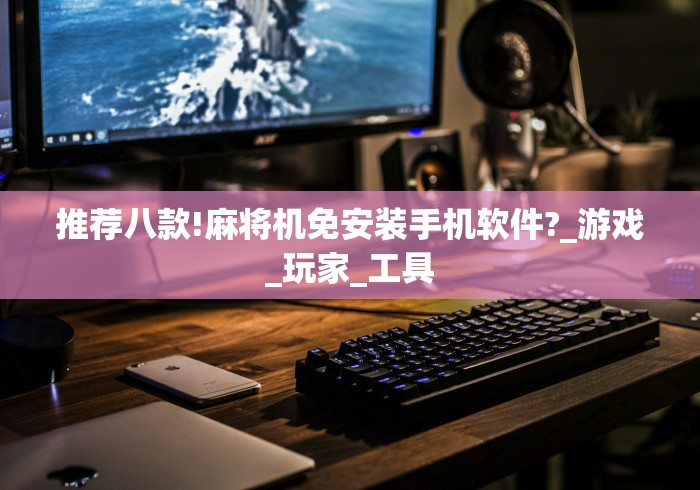 推荐八款!麻将机免安装手机软件?_游戏_玩家_工具