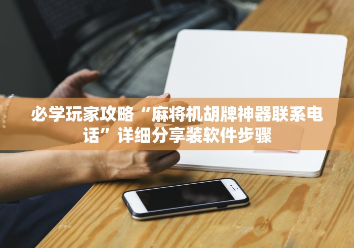 必学玩家攻略“麻将机胡牌神器联系电话”详细分享装软件步骤